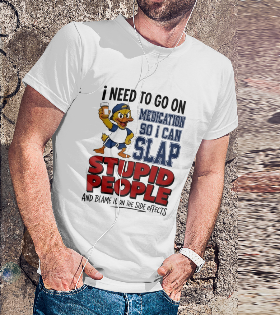 I Need To Go On Medication So I Can Slap Stupid People And Blame It On The Side Effects Cartoon Duck T-Shirt