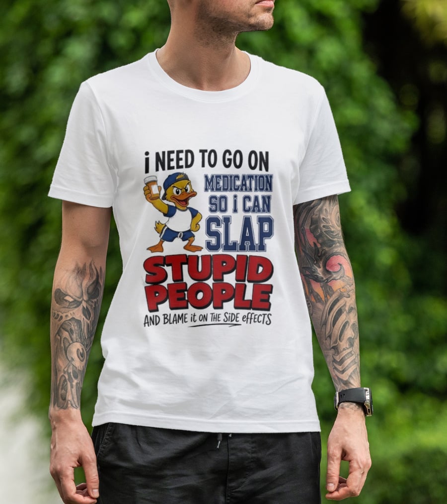 I Need To Go On Medication So I Can Slap Stupid People And Blame It On The Side Effects Cartoon Duck T-Shirt
