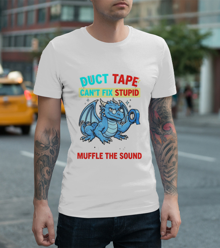 Duct Tape Can't Fix Stupid But It Can Muffle The Sound Dragon T-Shirt