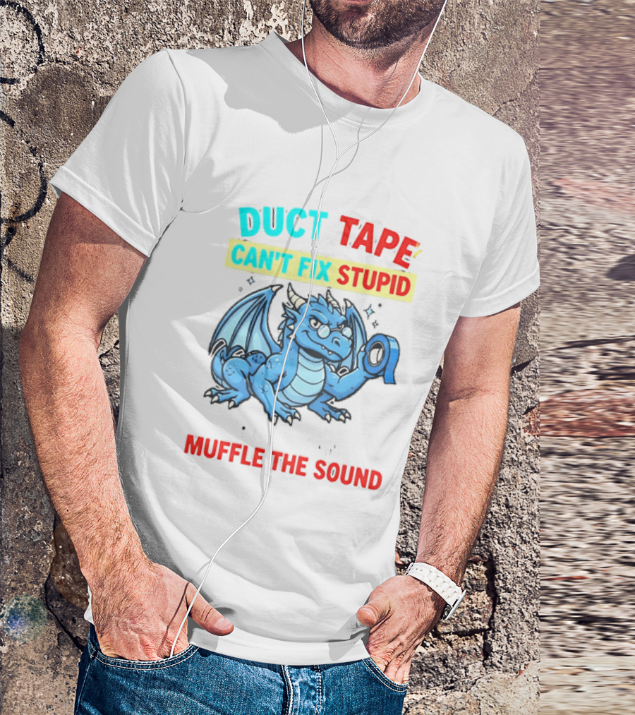 Duct Tape Can't Fix Stupid But It Can Muffle The Sound Dragon T-Shirt