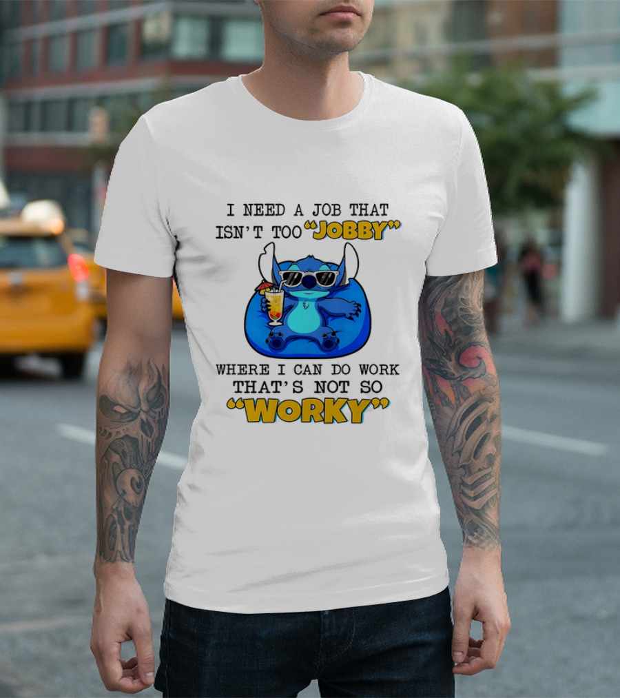 Stitch Lilo And Stitch I Need A Job That Isn't Too Jobby Where I Can Do Work That's Not So Worky T-Shirt