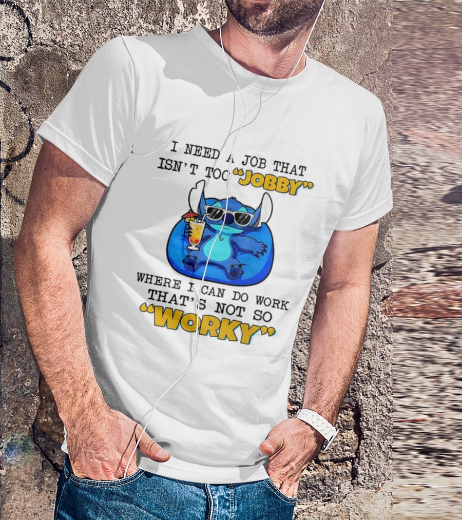 Stitch Lilo And Stitch I Need A Job That Isn't Too Jobby Where I Can Do Work That's Not So Worky T-Shirt