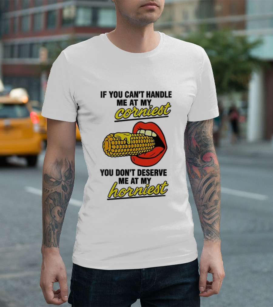 If You Can't Handle Me At My Corniest You Don't Deserve Me At My Horniest Corn Mouth Eating T-Shirt