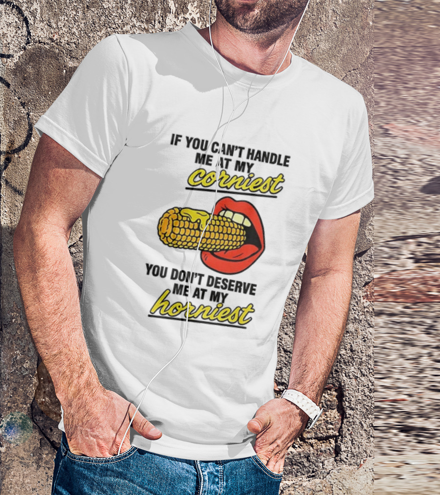 If You Can't Handle Me At My Corniest You Don't Deserve Me At My Horniest Corn Mouth Eating T-Shirt