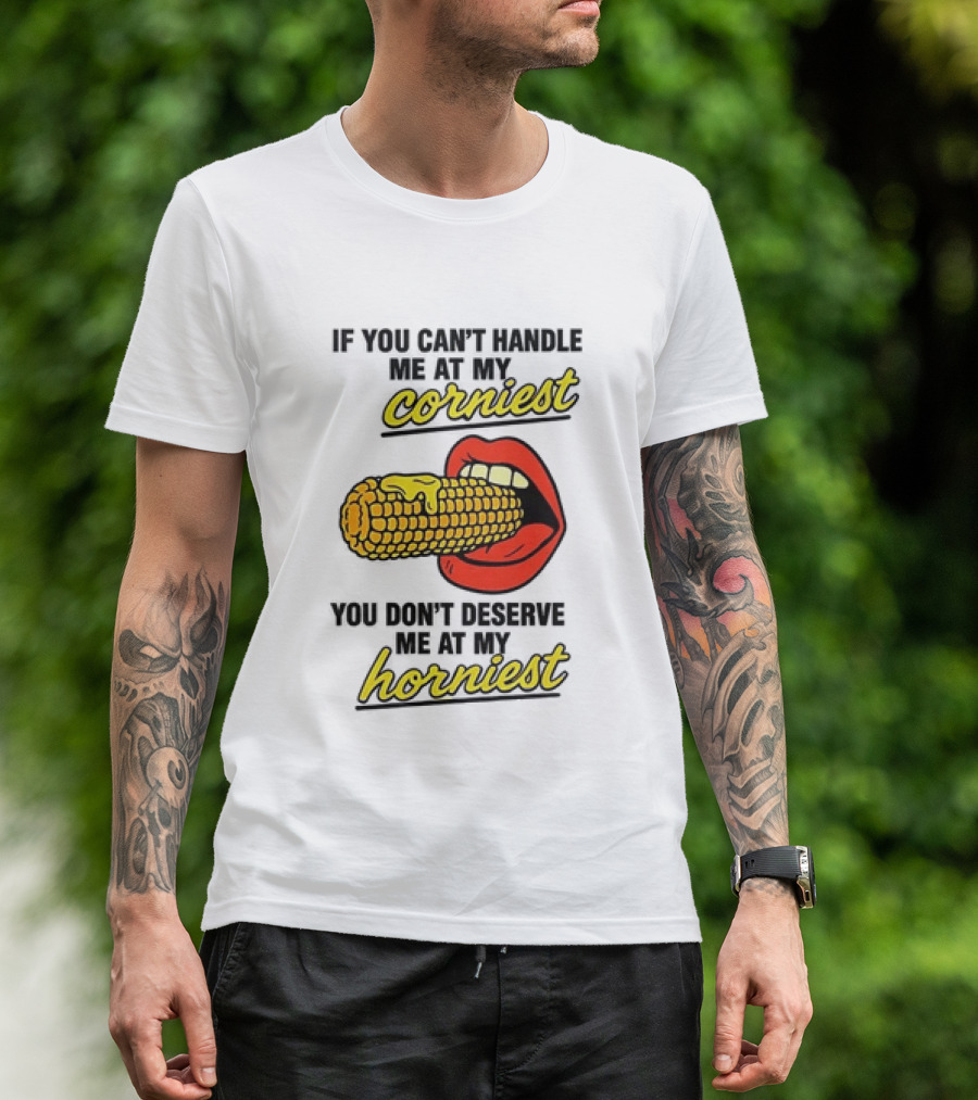 If You Can't Handle Me At My Corniest You Don't Deserve Me At My Horniest Corn Mouth Eating T-Shirt