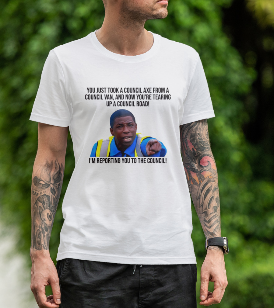 You Just Took A Council Axe From A Council Van I'm Reporting You To The Council T-Shirt