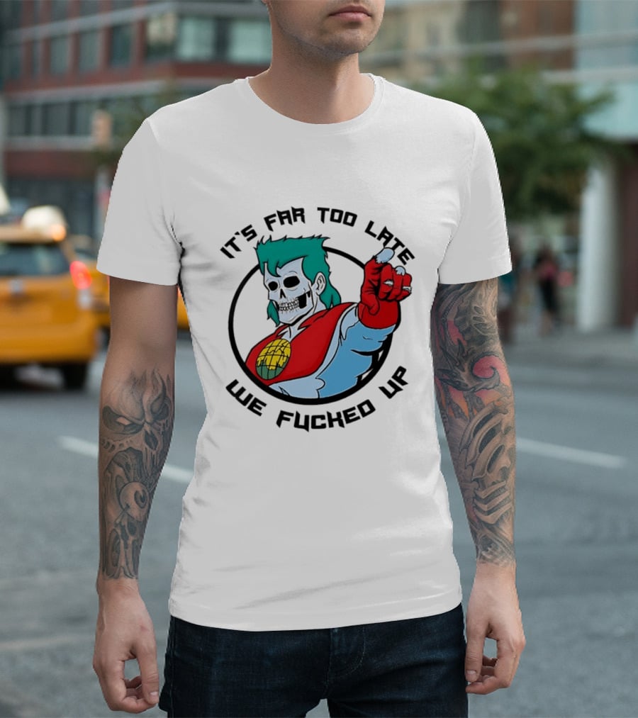 It's Far Too Late We Fucked Up Captain Planet Skeletal T-Shirt