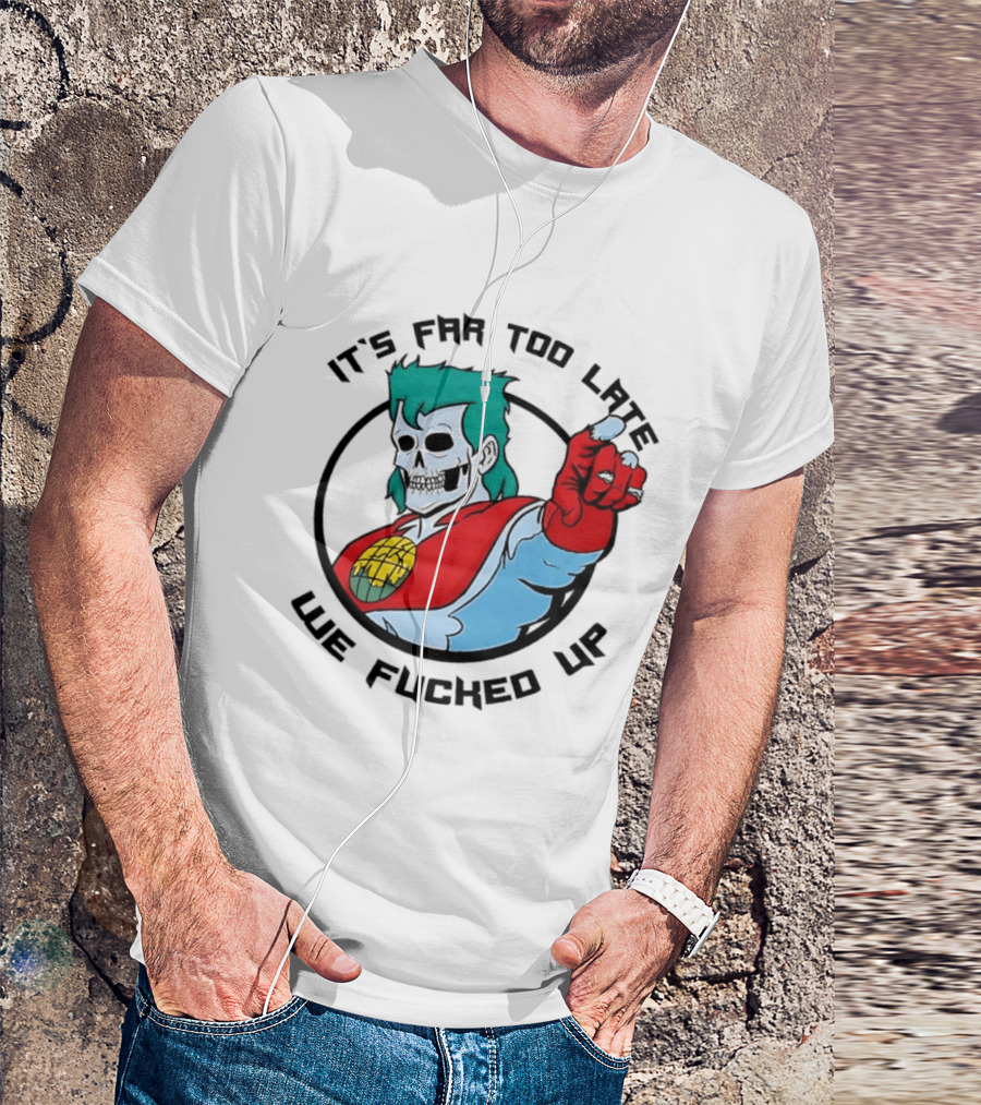 It's Far Too Late We Fucked Up Captain Planet Skeletal T-Shirt