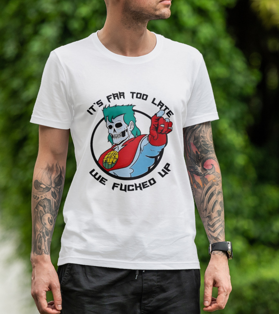 It's Far Too Late We Fucked Up Captain Planet Skeletal T-Shirt