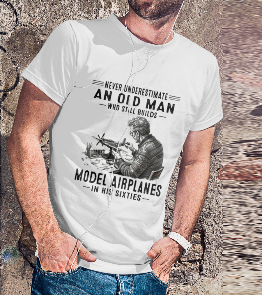 Never Underestimate An Old Man Who Still Builds Model Airplanes In His Sixties T-Shirt