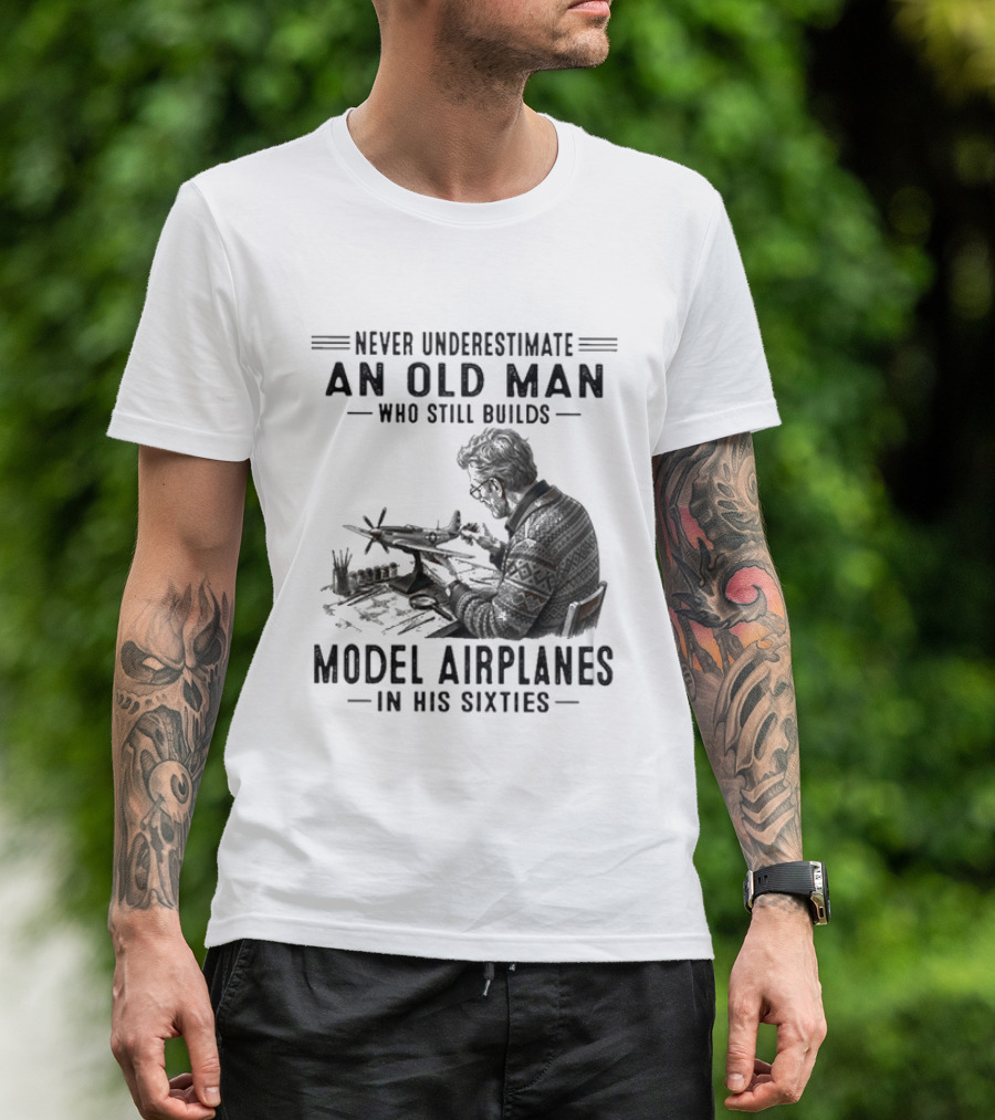 Never Underestimate An Old Man Who Still Builds Model Airplanes In His Sixties T-Shirt