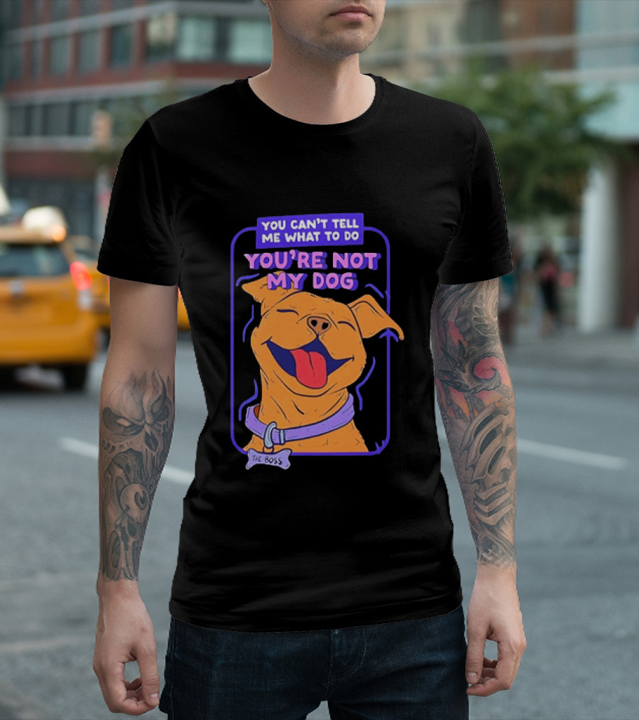 You Can't Tell Me What To Do You're Not My Dog The Boss Dog Smiling T-Shirt