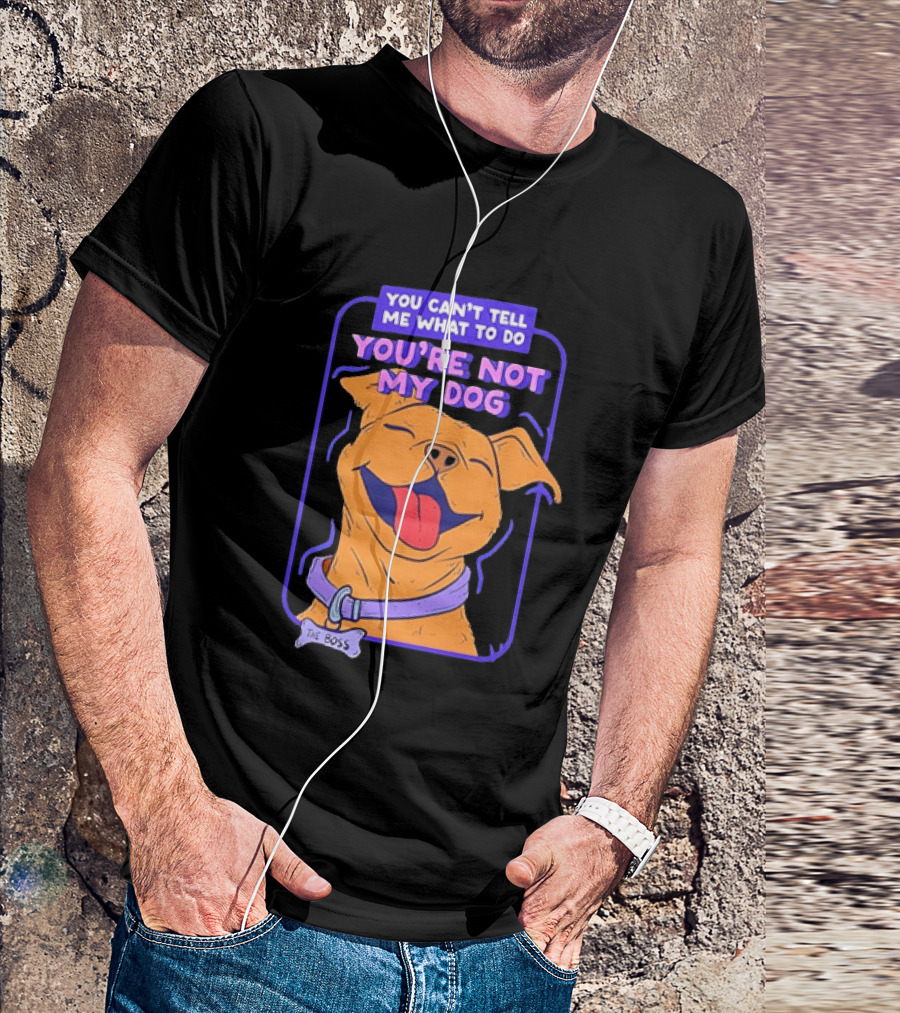You Can't Tell Me What To Do You're Not My Dog The Boss Dog Smiling T-Shirt