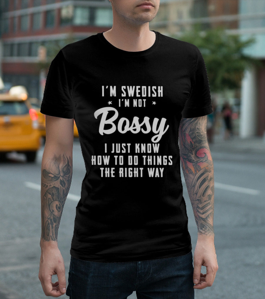 I'm Swedish I'm Not Bossy I Just Know How To Do Things The Right Way T-Shirt