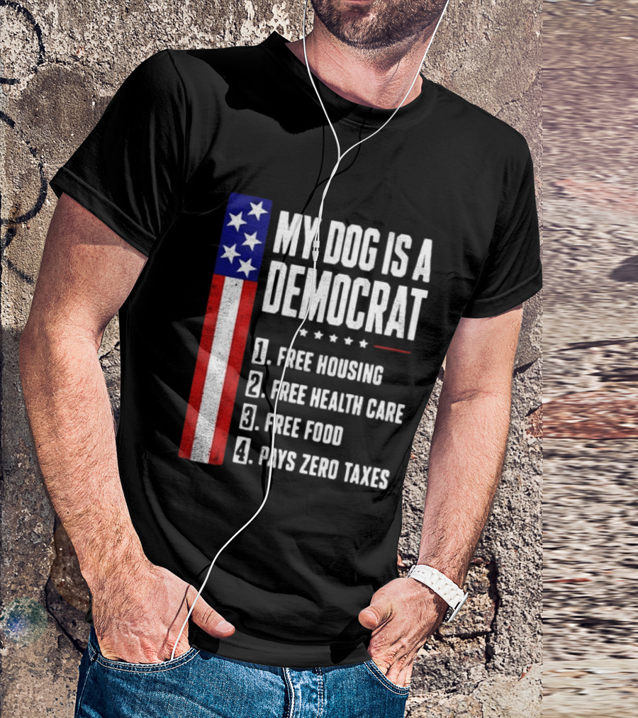 My Dog Is A Democrat Free Housing Free Health Care Free Food Pays Zero Taxes Stars Stripes T-Shirt