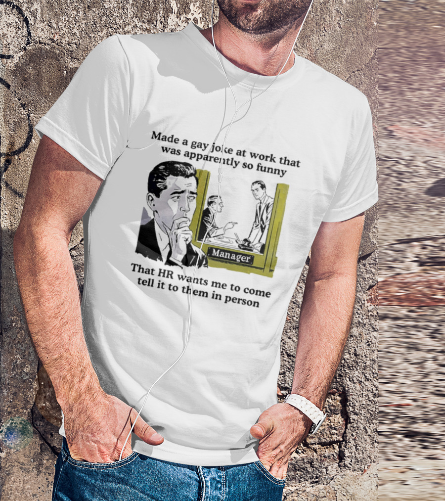 Made A Gay Joke At Work Apparently So Funny That HR Wants Me To Come Tell It To Them In Person T-Shirt