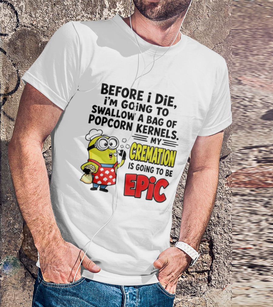 Minion Before I Die Swallow Popcorn Kernels My Cremation Epic T-Shirt