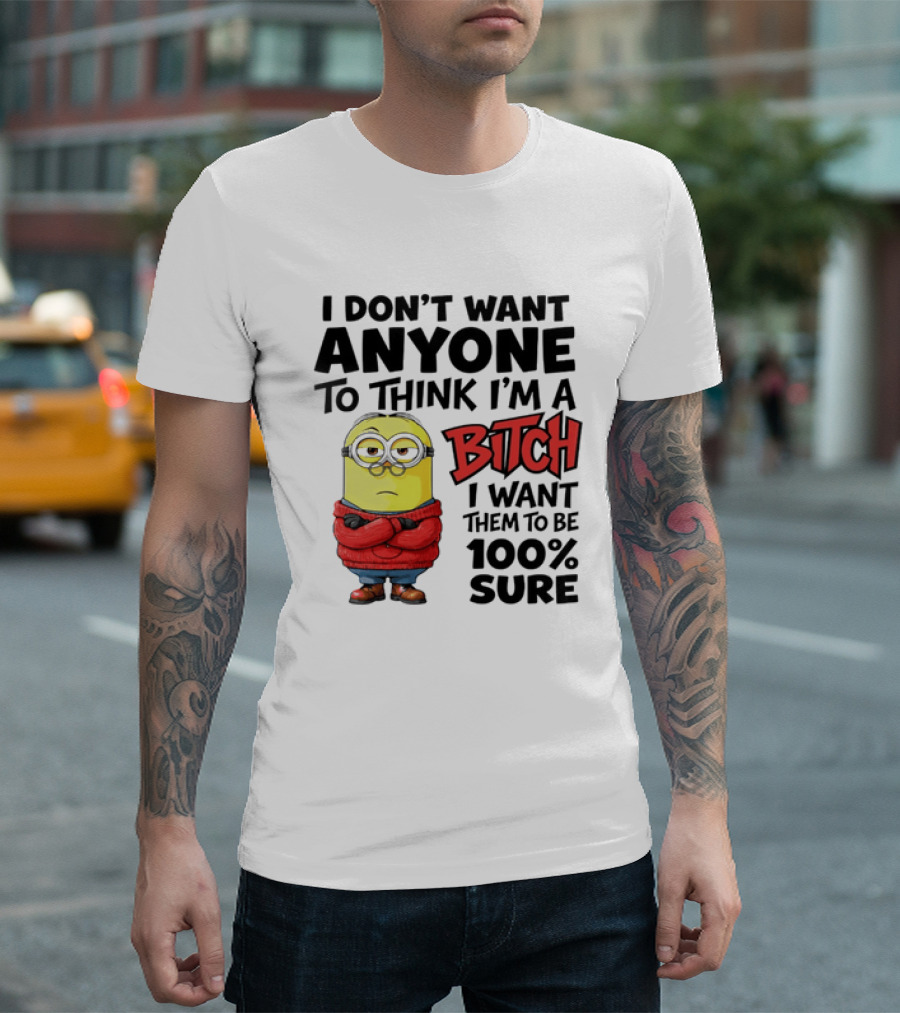 Minion I Don't Want Anyone To Think I'm A Bitch I Want Them To Be 100% Sure T-Shirt