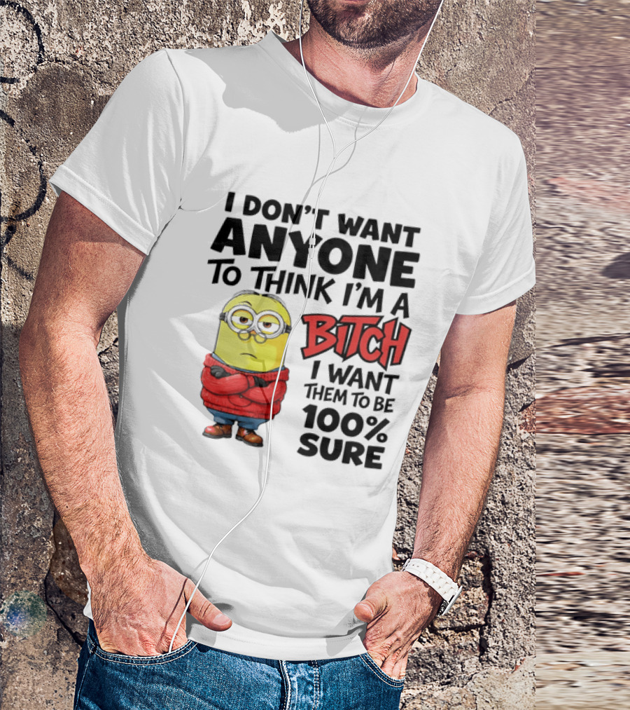 Minion I Don't Want Anyone To Think I'm A Bitch I Want Them To Be 100% Sure T-Shirt