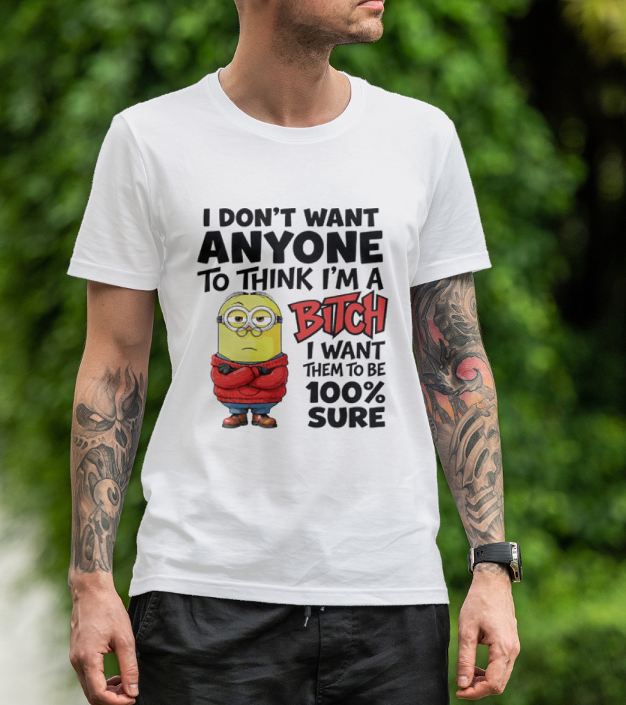 Minion I Don't Want Anyone To Think I'm A Bitch I Want Them To Be 100% Sure T-Shirt