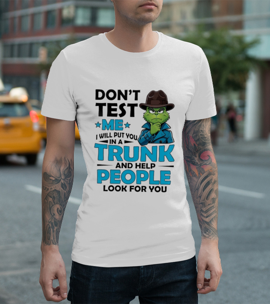 Don't Test Me Grinch I Will Put You In A Trunk And Help People Look For You T-Shirt