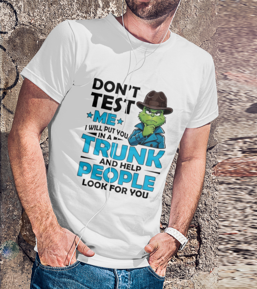 Don't Test Me Grinch I Will Put You In A Trunk And Help People Look For You T-Shirt