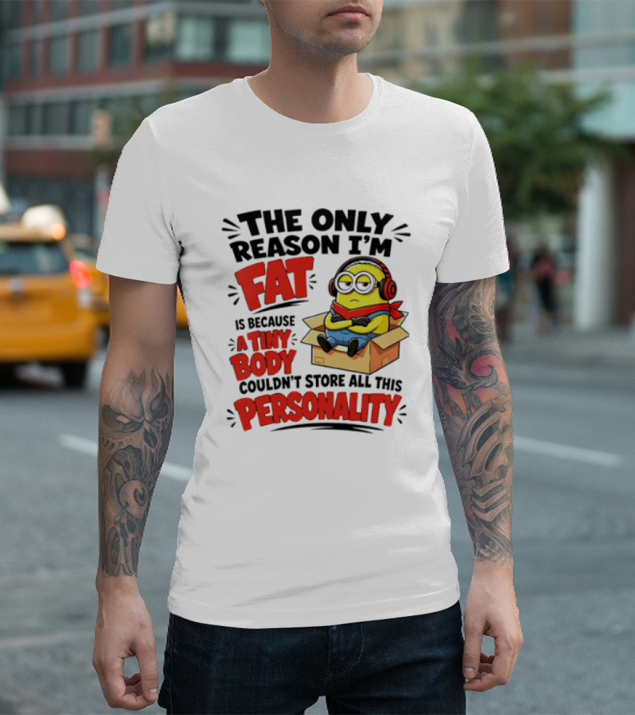 The Only Reason I'm Fat Is Because A Tiny Body Couldn't Store All This Personality Minion In Box T-Shirt