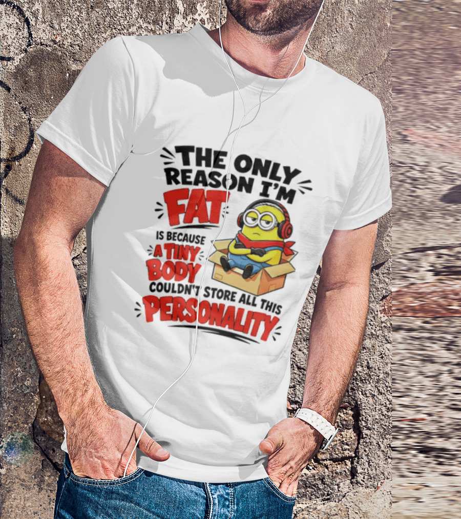 The Only Reason I'm Fat Is Because A Tiny Body Couldn't Store All This Personality Minion In Box T-Shirt