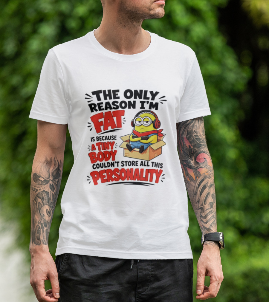 The Only Reason I'm Fat Is Because A Tiny Body Couldn't Store All This Personality Minion In Box T-Shirt