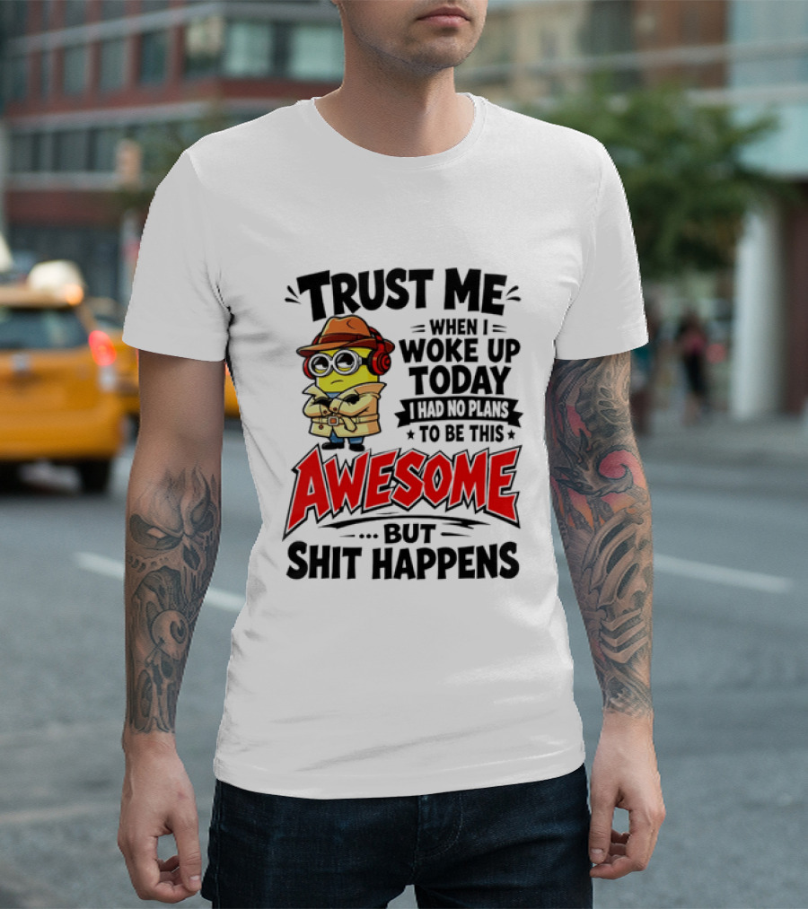 Trust Me When I Woke Up Today I Had No Plans To Be This Awesome But Shit Happens Minion T-Shirt