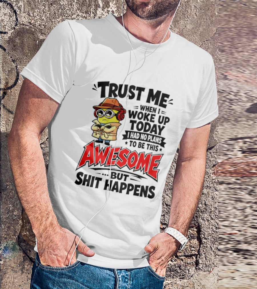 Trust Me When I Woke Up Today I Had No Plans To Be This Awesome But Shit Happens Minion T-Shirt