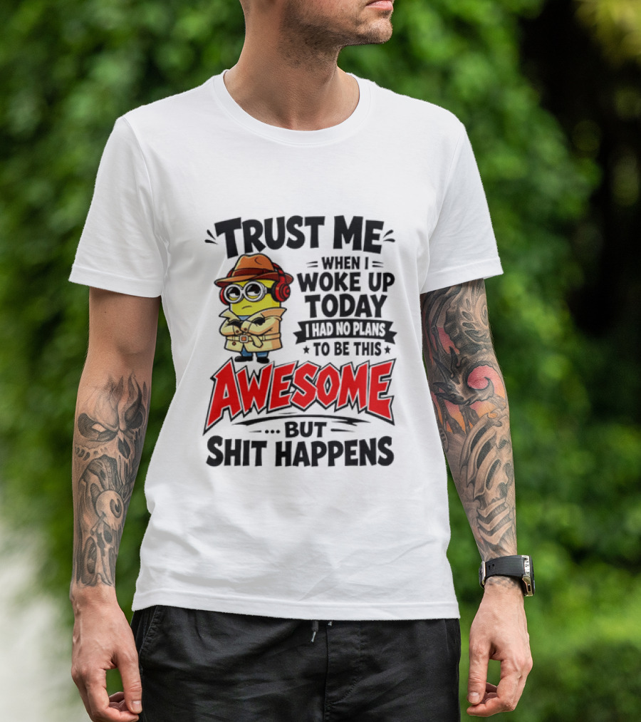 Trust Me When I Woke Up Today I Had No Plans To Be This Awesome But Shit Happens Minion T-Shirt