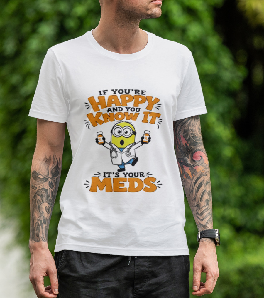 If You're Happy And You Know It It's Your Meds Minion Doctor T-Shirt