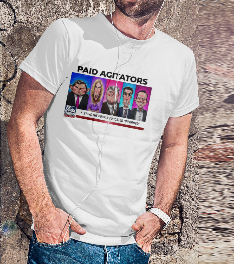 Paid Agitators Fox News Channel Keeping The Poorly Educated Informed T-Shirt