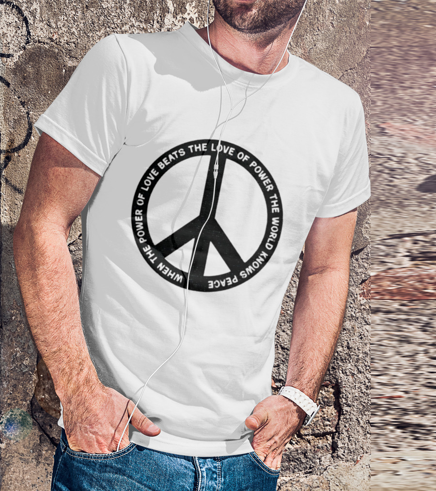When The Power Of Love Beats The Love Of Power Peace T-Shirt