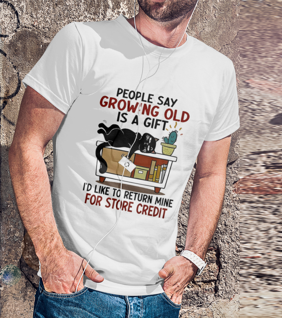 People Say Growing Old Is A Gift I'd Like To Return Mine For Store Credit Cat Cactus Table Humor T-Shirt
