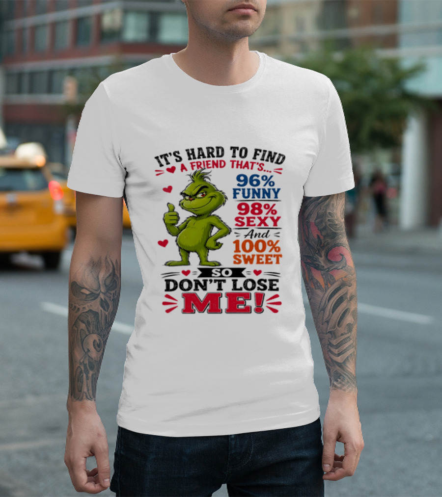 It's Hard To Find A Friend That's 96% Funny 98% Sexy And 100% Sweet Grinch Don't Lose Me T-Shirt