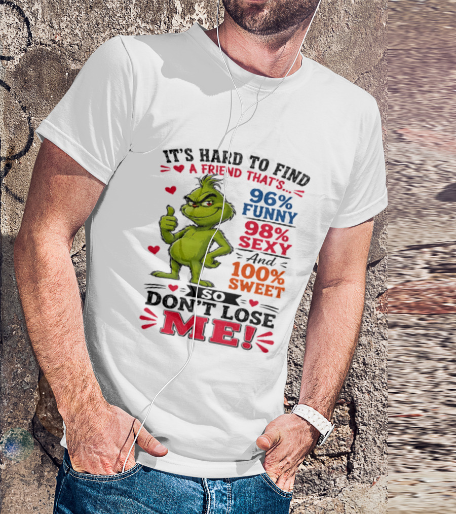 It's Hard To Find A Friend That's 96% Funny 98% Sexy And 100% Sweet Grinch Don't Lose Me T-Shirt