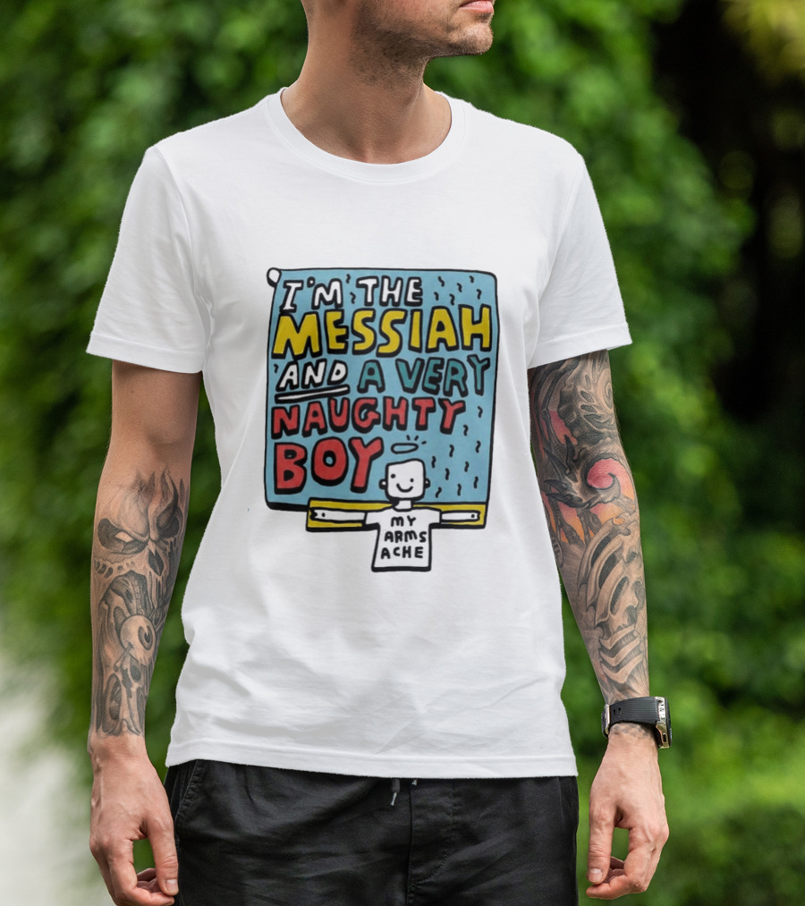 I'm The Messiah And A Very Naughty Boy My Arms Ache T-Shirt