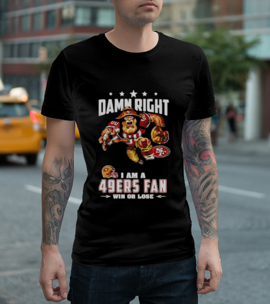 Damn Right I Am A 49ers Fan Win Or Lose T-Shirt