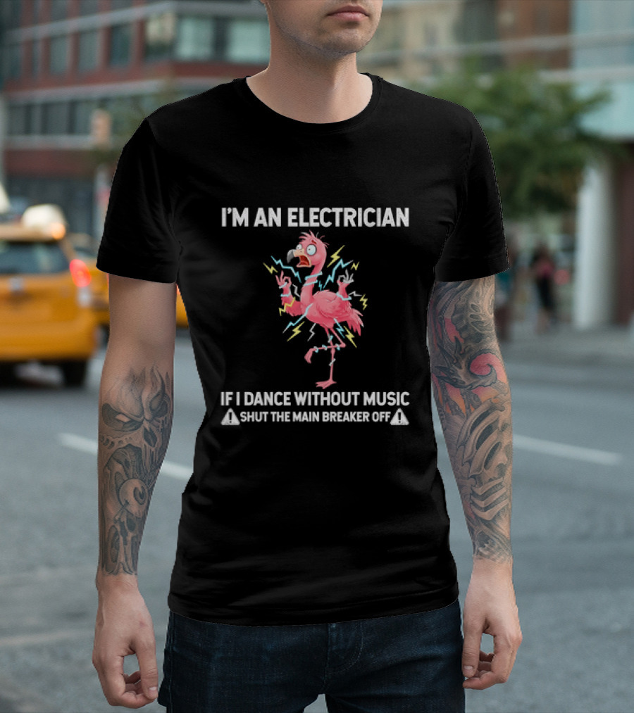 Flamingo I'm An Electrician Shut The Main Breaker Off If I Dance Without Music T-Shirt