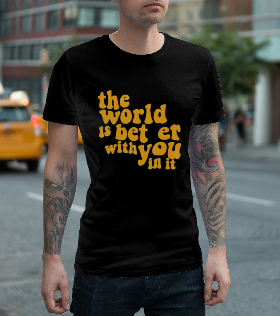 The World Is Better With You In It Motivational T-Shirt
