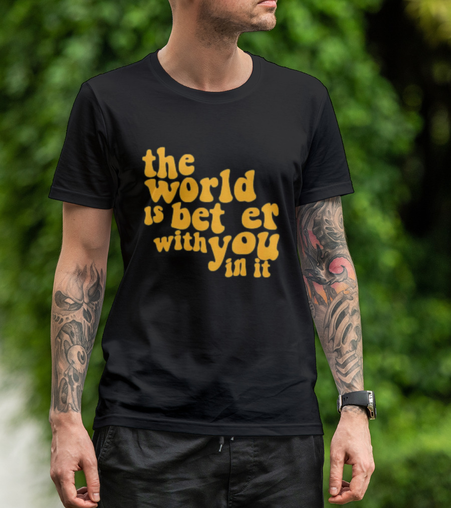 The World Is Better With You In It Motivational T-Shirt