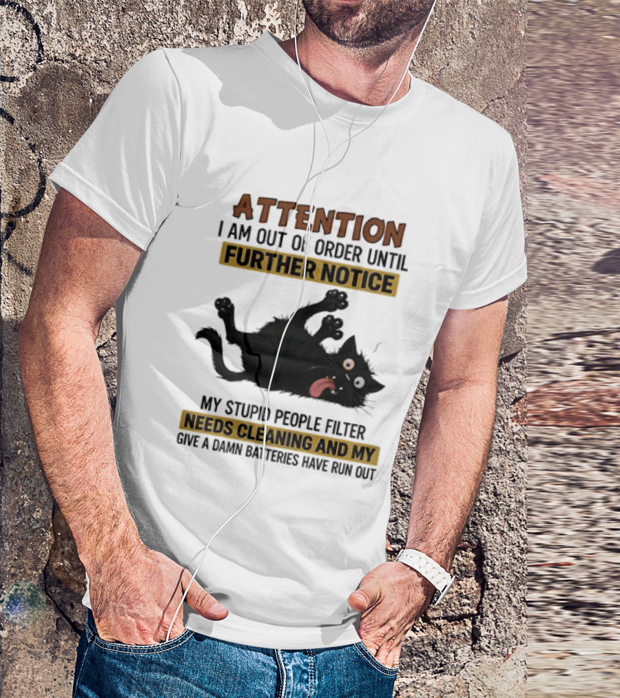 Attention I Am Out Of Order Until Further Notice My Stupid People Filter Needs Cleaning And My Give A Damn Batteries Have Run Out Cat Image T-Shirt