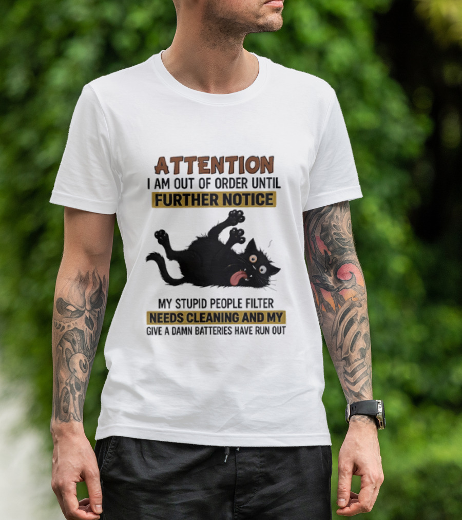 Attention I Am Out Of Order Until Further Notice My Stupid People Filter Needs Cleaning And My Give A Damn Batteries Have Run Out Cat Image T-Shirt