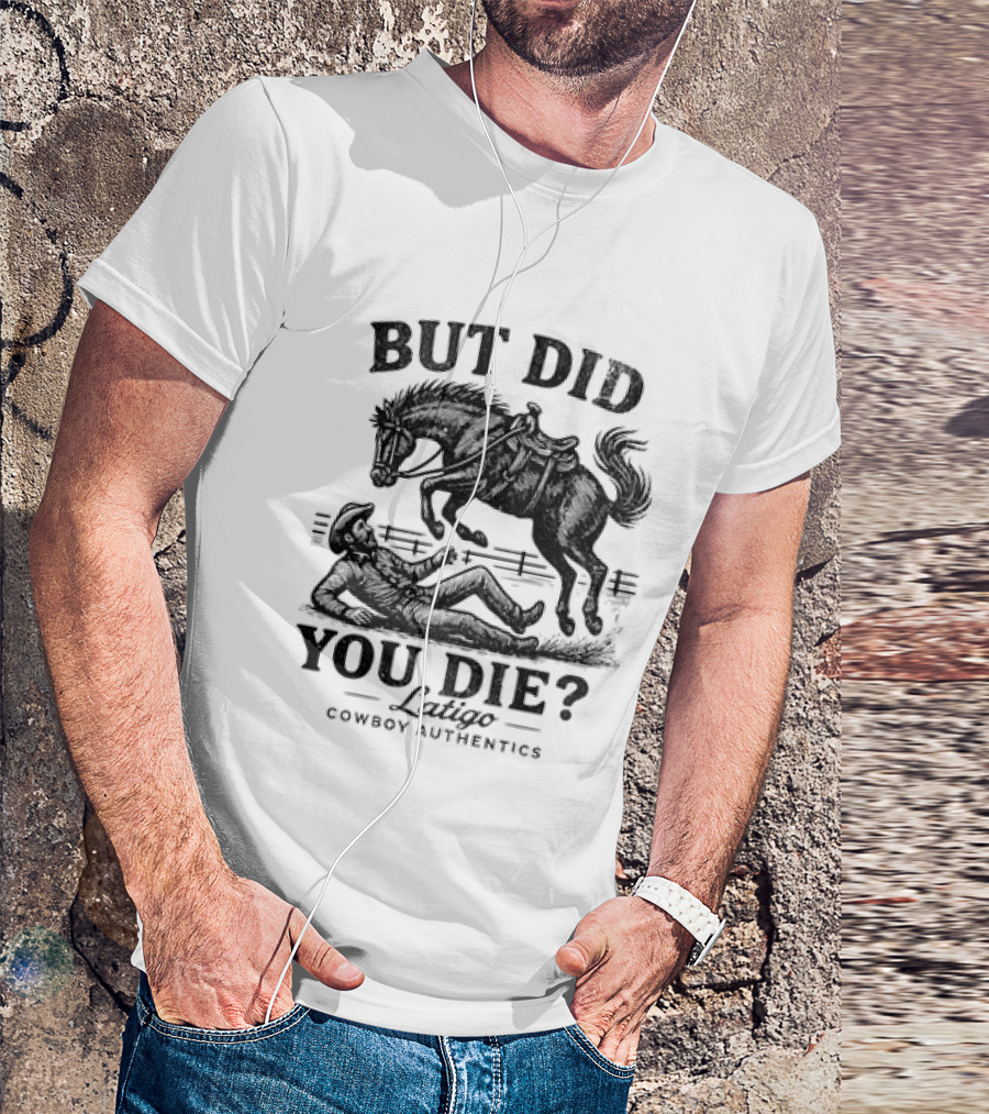 But Did You Die Cowboy Rodeo Latigo Cowboy Authentics T-Shirt