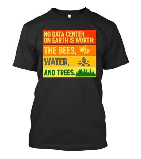 No Data Center On Earth Is Worth The Bees Water And Trees T-Shirt