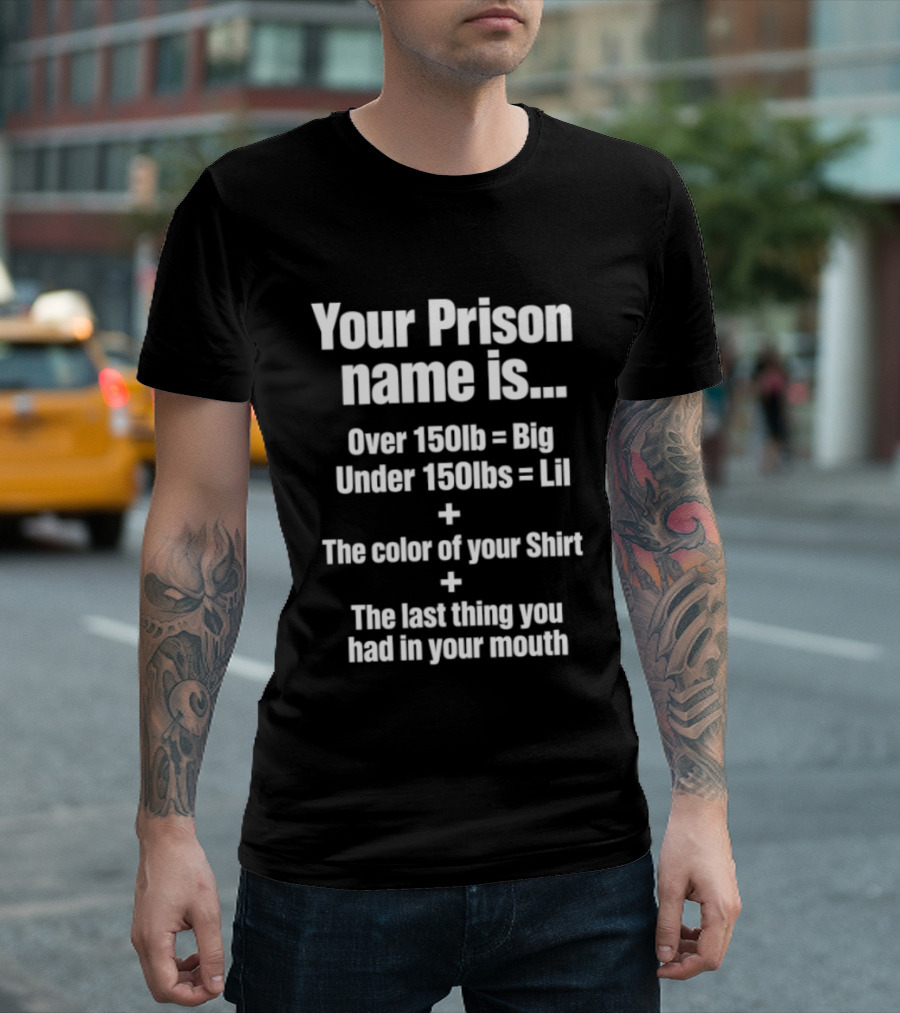 Your Prison Name Over 150lb Big Under 150lbs Lil Color Of Your Last Thing You Had In Your Mouth T-Shirt
