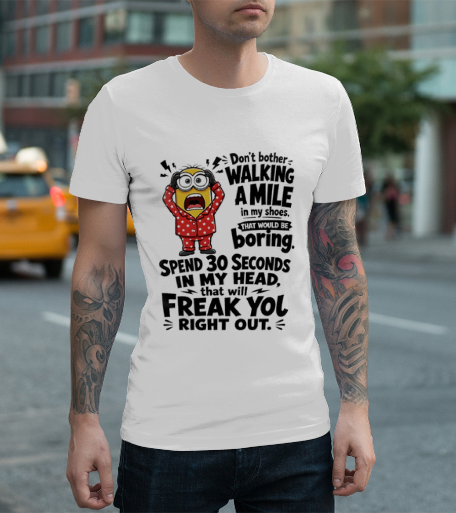 Minion Don't Bother Walking A Mile In My Shoes Spend 30 Seconds In My Head That Will Freak You Out T-Shirt
