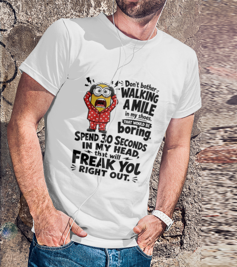 Minion Don't Bother Walking A Mile In My Shoes Spend 30 Seconds In My Head That Will Freak You Out T-Shirt